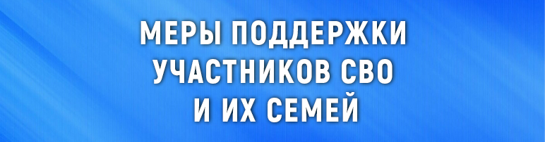 Меры поддержки участников СВО и их семей.